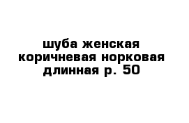  шуба женская коричневая норковая длинная р. 50